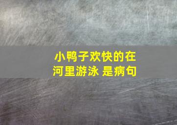 小鸭子欢快的在河里游泳 是病句